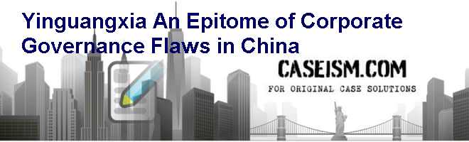 Yinguangxia: An Epitome of Corporate Governance Flaws in China Case Solution Yinguangxia: An Epitome of Corporate Governance Flaws in China Case Solution